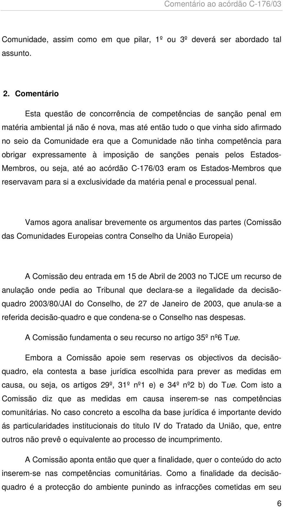 tinha competência para obrigar expressamente à imposição de sanções penais pelos Estados- Membros, ou seja, até ao acórdão C-176/03 eram os Estados-Membros que reservavam para si a exclusividade da