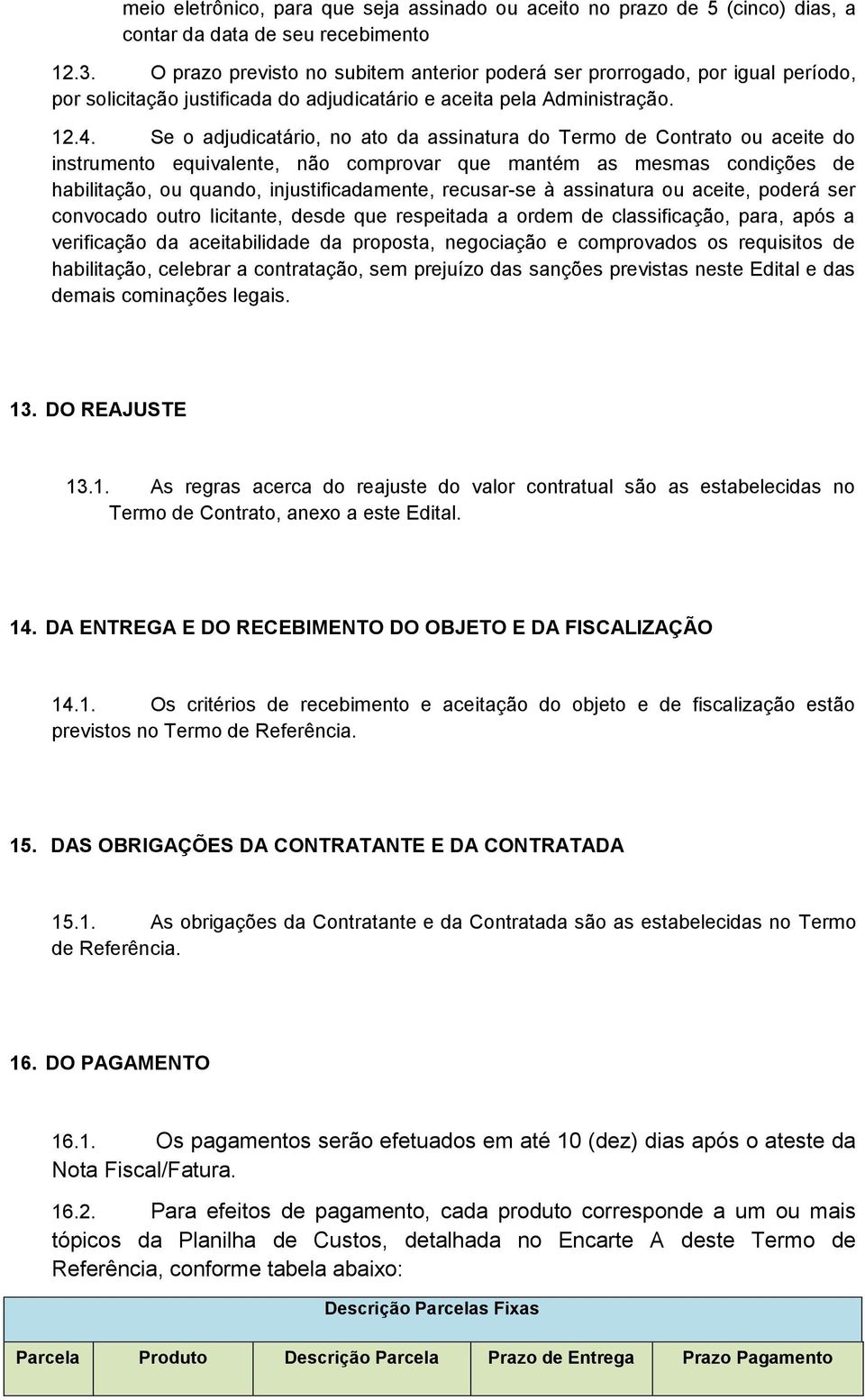 Se o adjudicatário, no ato da assinatura do Termo de Contrato ou aceite do instrumento equivalente, não comprovar que mantém as mesmas condições de habilitação, ou quando, injustificadamente,