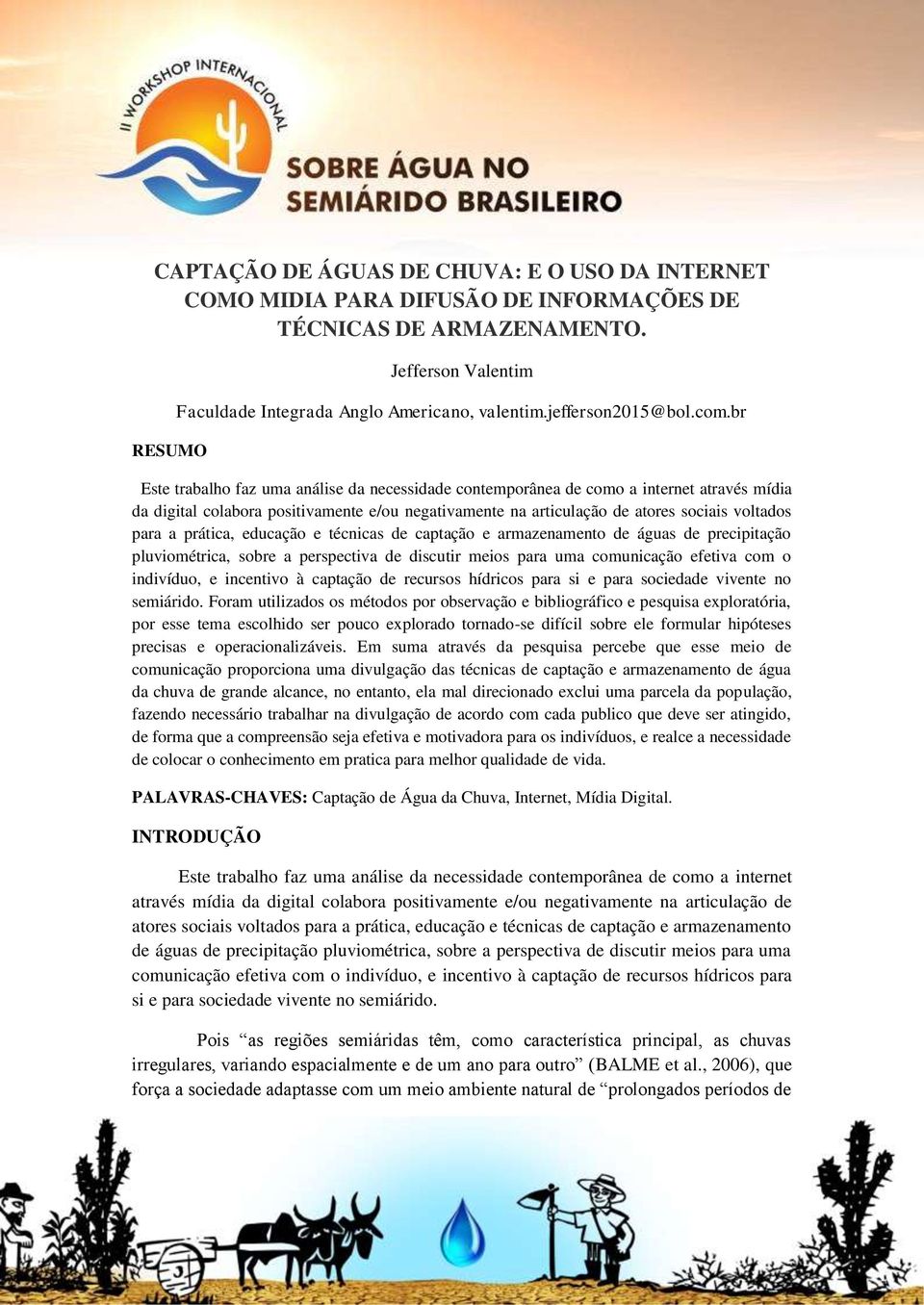 br Este trabalho faz uma análise da necessidade contemporânea de como a internet através mídia da digital colabora positivamente e/ou negativamente na articulação de atores sociais voltados para a