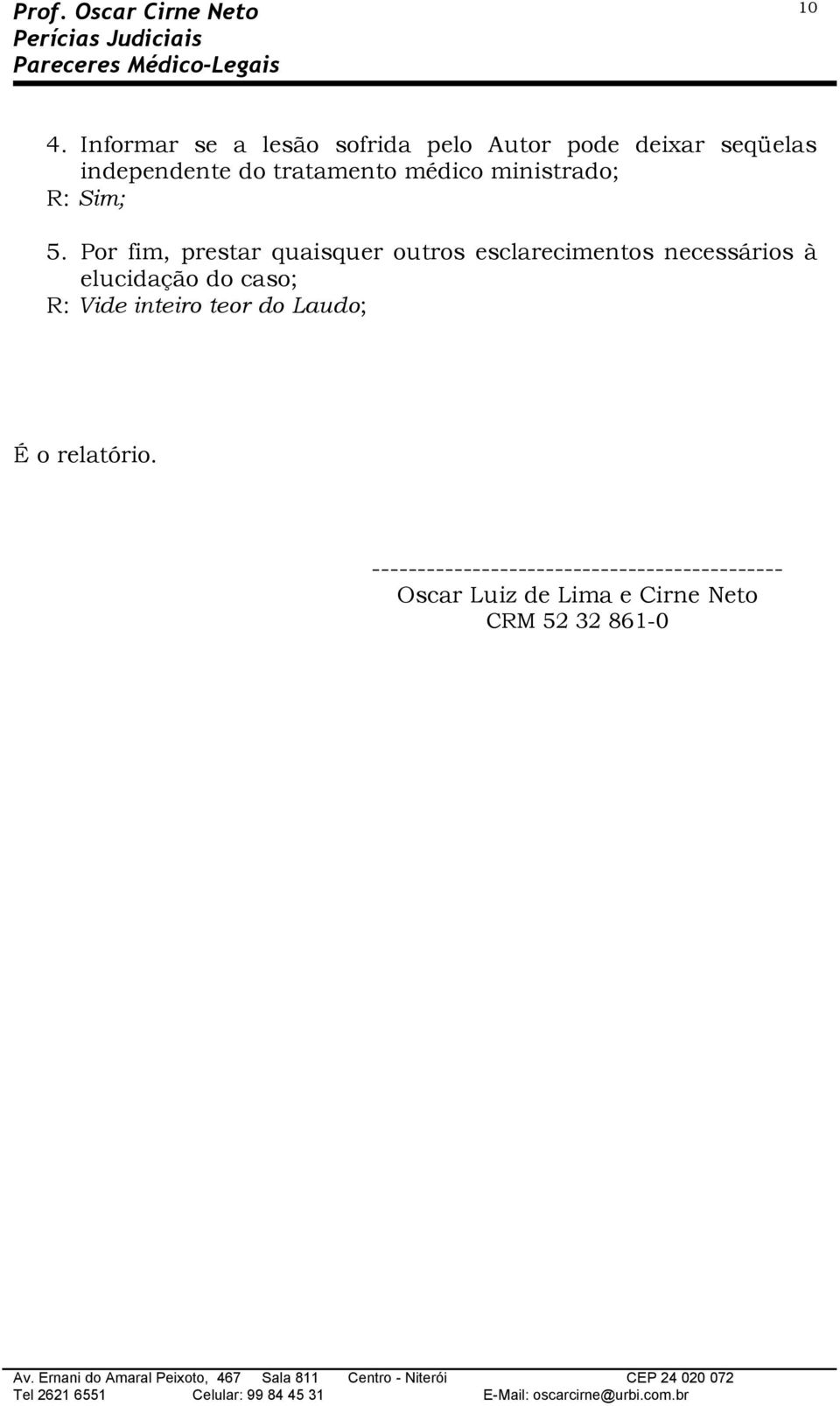 Pr fim, prestar quaisquer utrs esclareciments necessáris à elucidaçã d cas; R: Vide inteir ter d Laud; É relatóri.