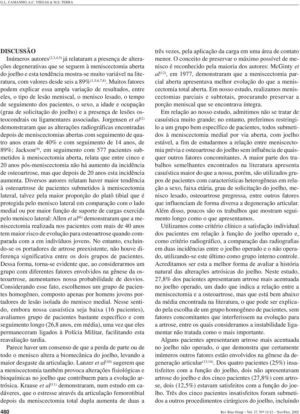 TERRA DISCUSSÃO Inúmeros autores (2,3,4,5) já relataram a presença de alterações degenerativas que se seguem à meniscectomia aberta do joelho e esta tendência mostra-se muito variável na literatura,