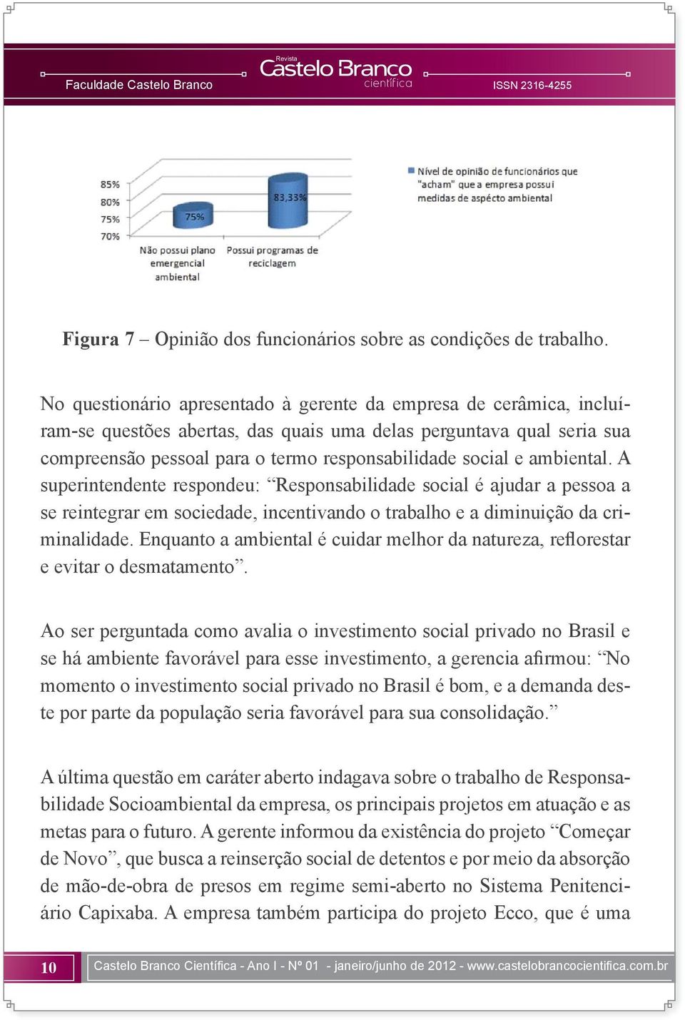 ambiental. A superintendente respondeu: Responsabilidade social é ajudar a pessoa a se reintegrar em sociedade, incentivando o trabalho e a diminuição da criminalidade.