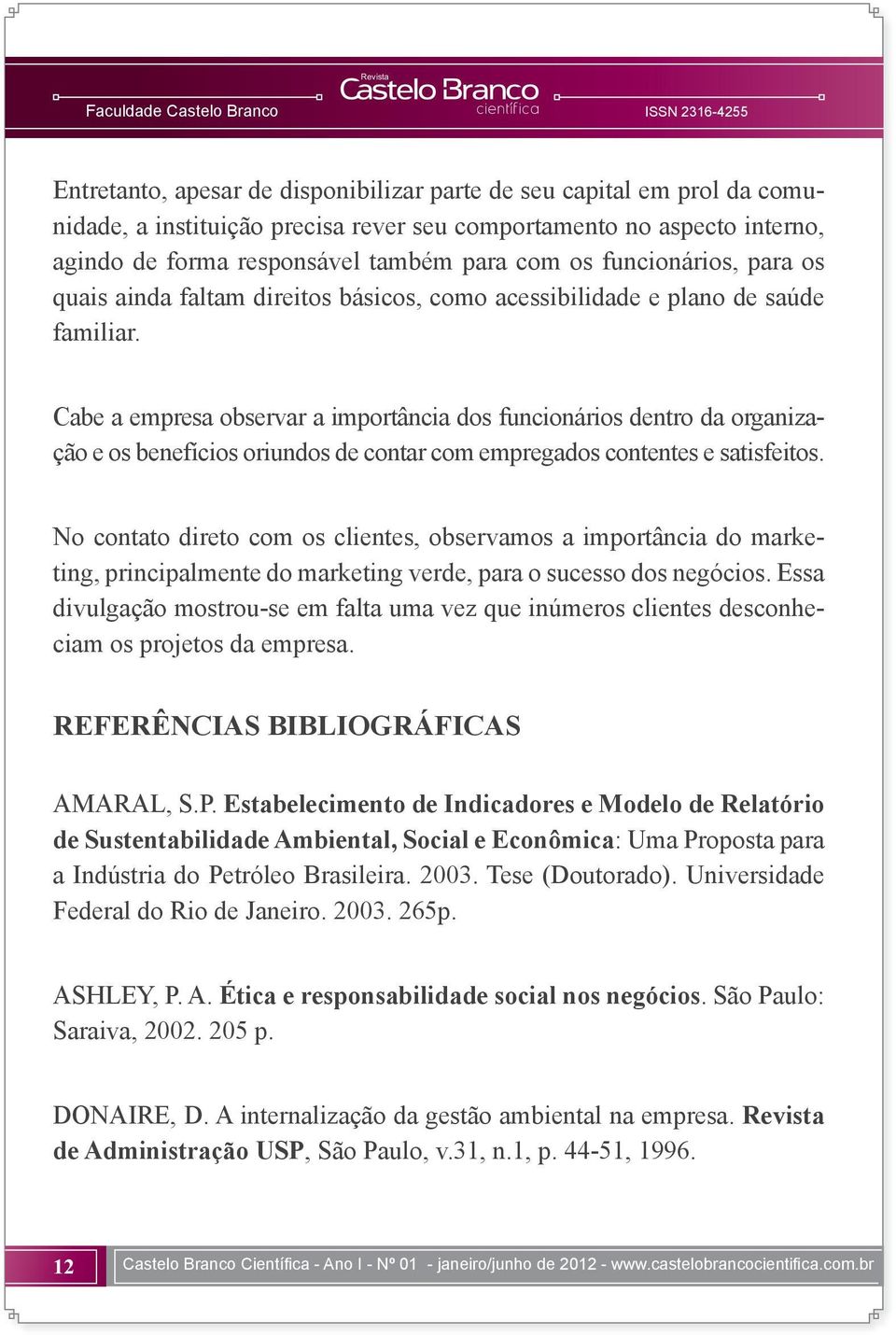 Cabe a empresa observar a importância dos funcionários dentro da organização e os benefícios oriundos de contar com empregados contentes e satisfeitos.