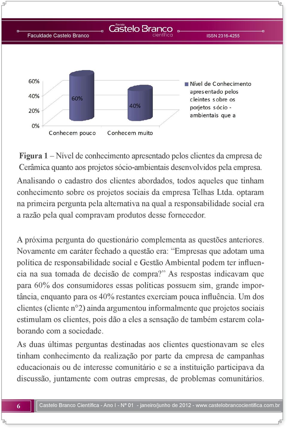 optaram na primeira pergunta pela alternativa na qual a responsabilidade social era a razão pela qual compravam produtos desse fornecedor.