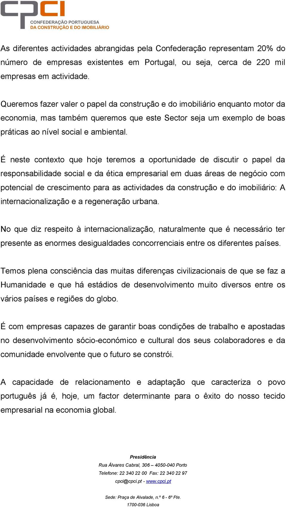 É neste contexto que hoje teremos a oportunidade de discutir o papel da responsabilidade social e da ética empresarial em duas áreas de negócio com potencial de crescimento para as actividades da