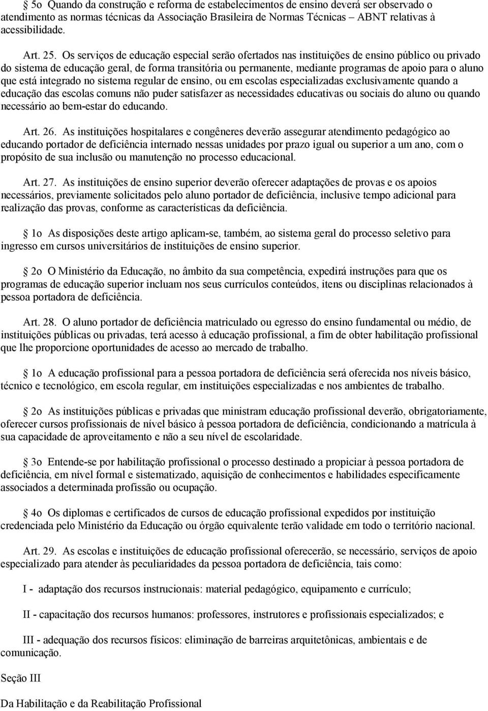 aluno que está integrado no sistema regular de ensino, ou em escolas especializadas exclusivamente quando a educação das escolas comuns não puder satisfazer as necessidades educativas ou sociais do