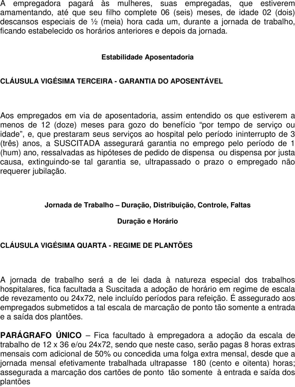 Estabilidade Aposentadoria CLÁUSULA VIGÉSIMA TERCEIRA - GARANTIA DO APOSENTÁVEL Aos empregados em via de aposentadoria, assim entendido os que estiverem a menos de 12 (doze) meses para gozo do