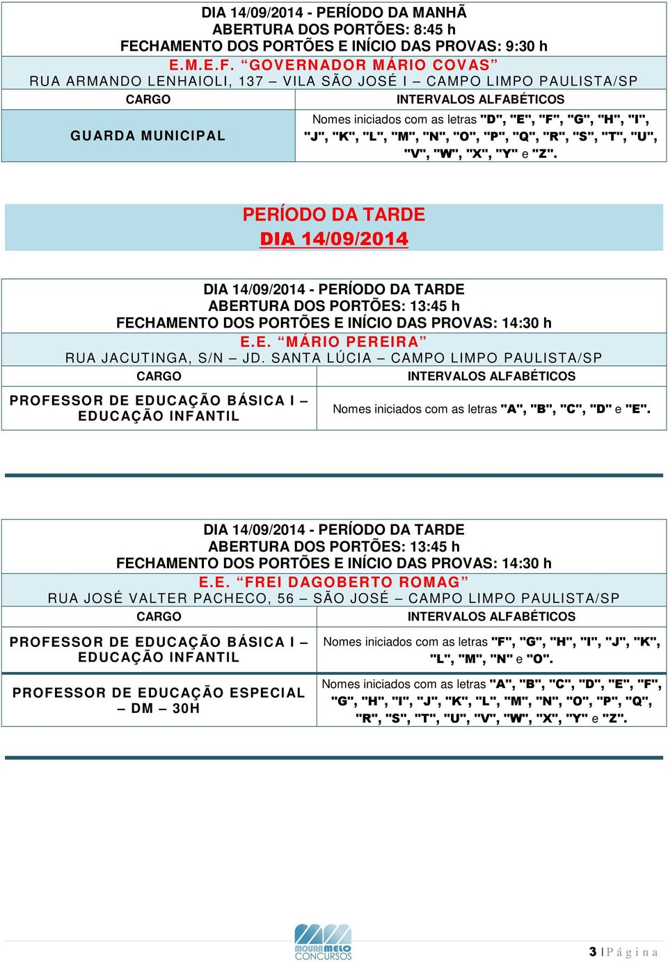 "P", "Q", "R", "S", "T", "U", "V", "W", "X", "Y" e "Z". PERÍODO DA TARDE DIA 14/09/2014 DIA 14/09/2014 - PERÍODO DA TARDE E.E. MÁRIO PEREIRA RUA JACUTINGA, S/N JD.