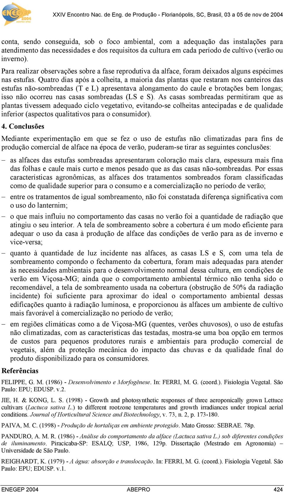 Quatro dias após a colheita, a maioria das plantas que restaram nos canteiros das estufas não-sombreadas (T e L) apresentava alongamento do caule e brotações bem longas; isso não ocorreu nas casas