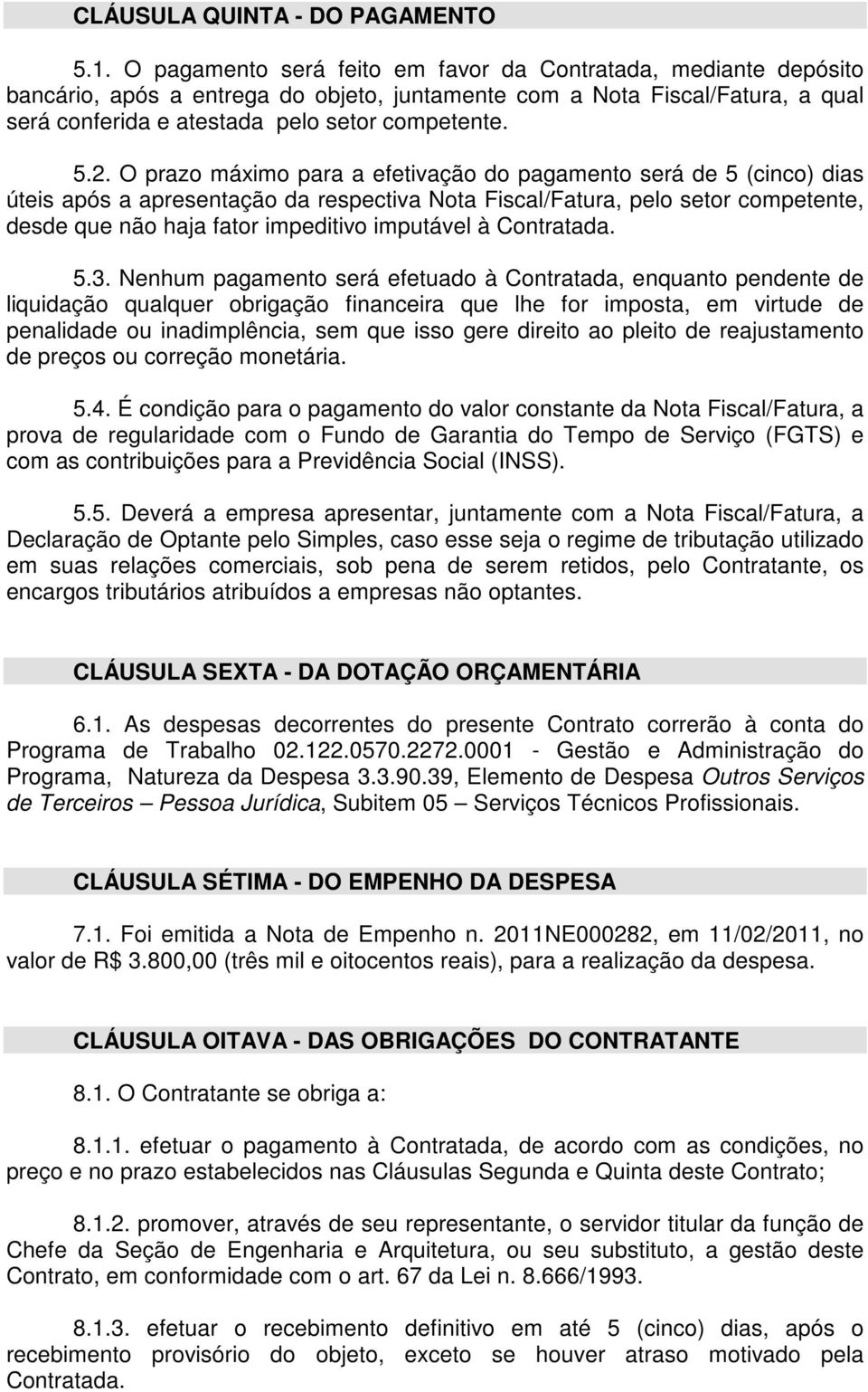 O prazo máximo para a efetivação do pagamento será de 5 (cinco) dias úteis após a apresentação da respectiva Nota Fiscal/Fatura, pelo setor competente, desde que não haja fator impeditivo imputável à