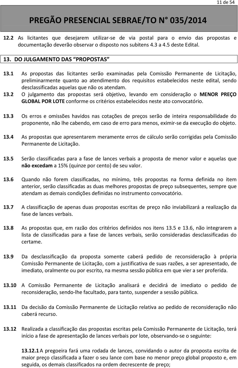 1 As propostas das licitantes serão examinadas pela Comissão Permanente de Licitação, preliminarmente quanto ao atendimento dos requisitos estabelecidos neste edital, sendo desclassificadas aquelas