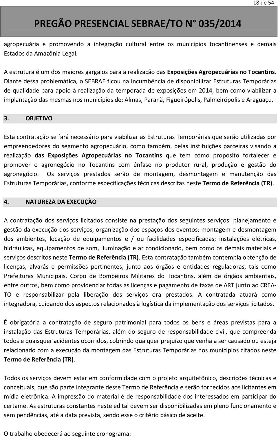 Diante dessa problemática, o SEBRAE ficou na incumbência de disponibilizar Estruturas Temporárias de qualidade para apoio à realização da temporada de exposições em 2014, bem como viabilizar a