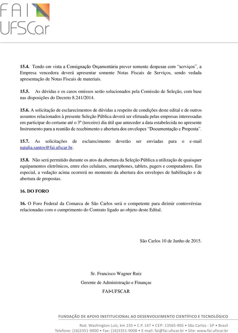 A solicitação de esclarecimentos de dúvidas a respeito de condições deste edital e de outros assuntos relacionados à presente Seleção Pública deverá ser efetuada pelas empresas interessadas em