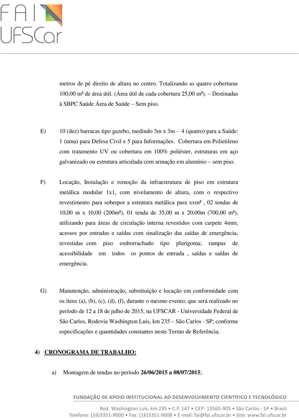 Cobertura em Polietileno com tratamento UV ou cobertura em 100% poliéster, estruturas em aço galvanizado ou estrutura articulada com armação em alumínio sem piso.