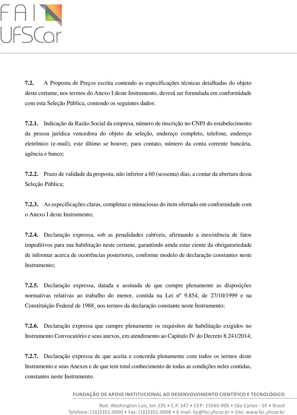 Indicação da Razão Social da empresa, número de inscrição no CNPJ do estabelecimento da pessoa jurídica vencedora do objeto da seleção, endereço completo, telefone, endereço eletrônico (e-mail), este