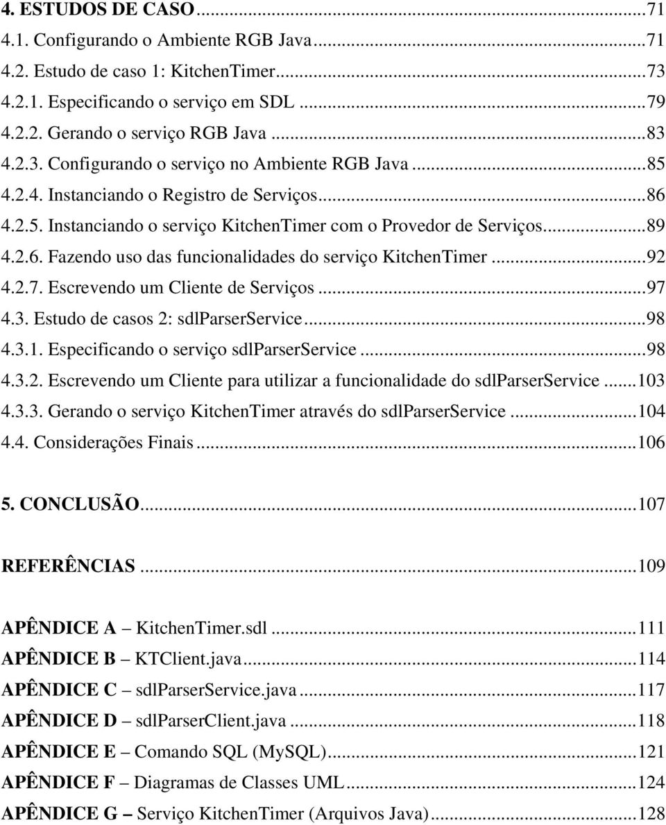 Escrevendo um Cliente de Serviços...97 4.3. Estudo de casos 2: sdlparserservice...98 4.3.1. Especificando o serviço sdlparserservice...98 4.3.2. Escrevendo um Cliente para utilizar a funcionalidade do sdlparserservice.