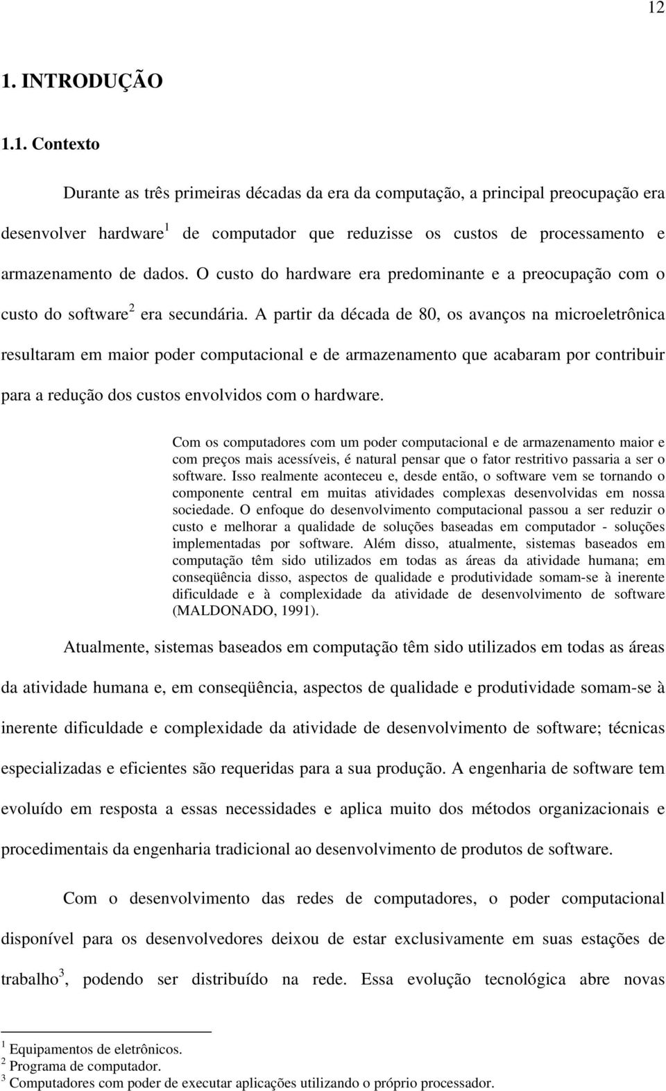 A partir da década de 80, os avanços na microeletrônica resultaram em maior poder computacional e de armazenamento que acabaram por contribuir para a redução dos custos envolvidos com o hardware.