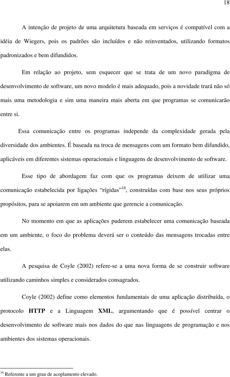 Em relação ao projeto, sem esquecer que se trata de um novo paradigma de desenvolvimento de software, um novo modelo é mais adequado, pois a novidade trará não só mais uma metodologia e sim uma