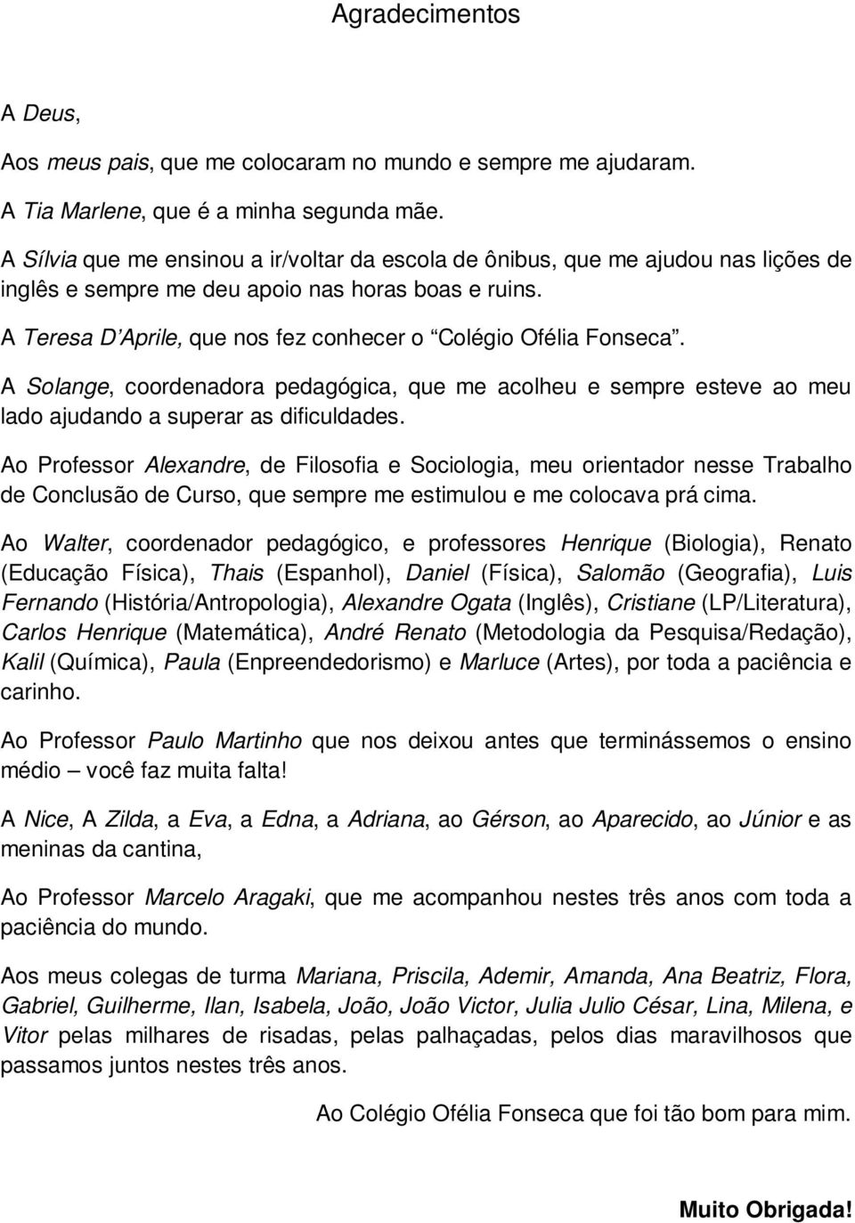 A Teresa D Aprile, que nos fez conhecer o Colégio Ofélia Fonseca. A Solange, coordenadora pedagógica, que me acolheu e sempre esteve ao meu lado ajudando a superar as dificuldades.