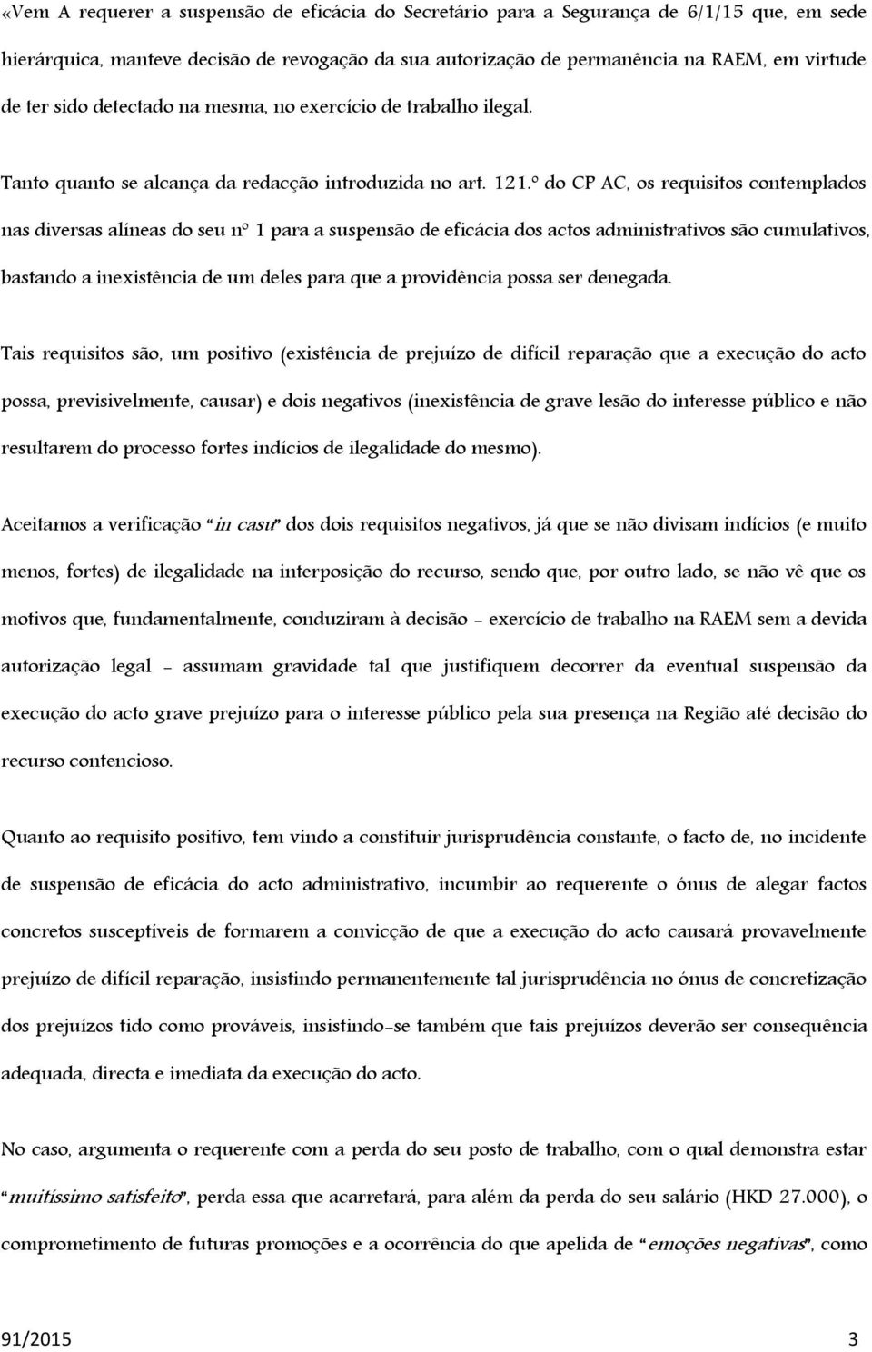 º do CP AC, os requisitos contemplados nas diversas alíneas do seu nº 1 para a suspensão de eficácia dos actos administrativos são cumulativos, bastando a inexistência de um deles para que a