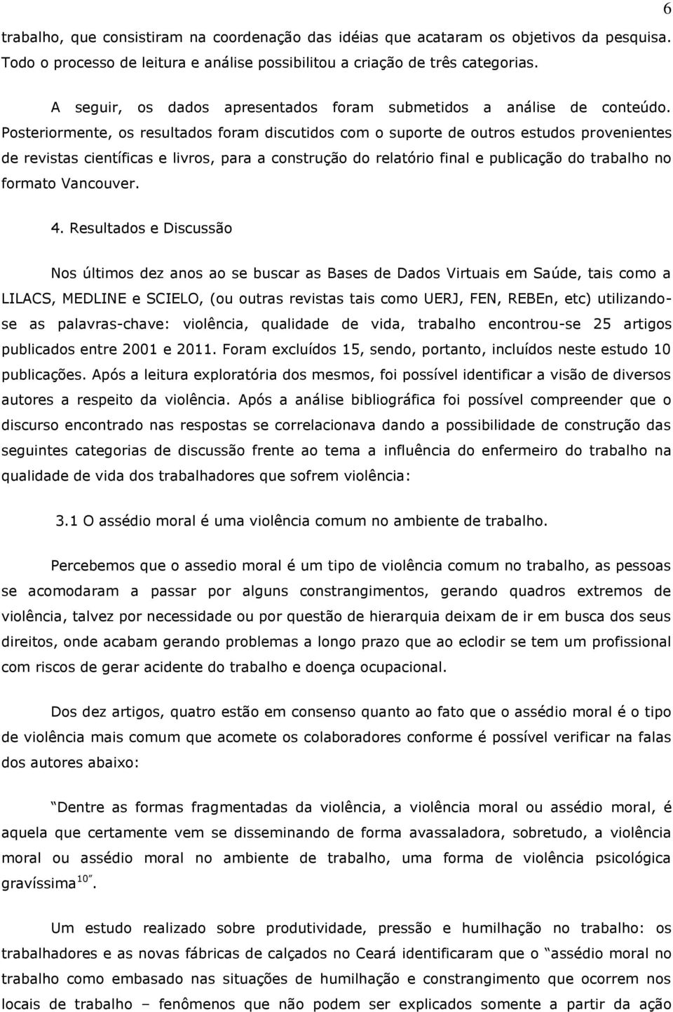 Posteriormente, os resultados foram discutidos com o suporte de outros estudos provenientes de revistas científicas e livros, para a construção do relatório final e publicação do trabalho no formato