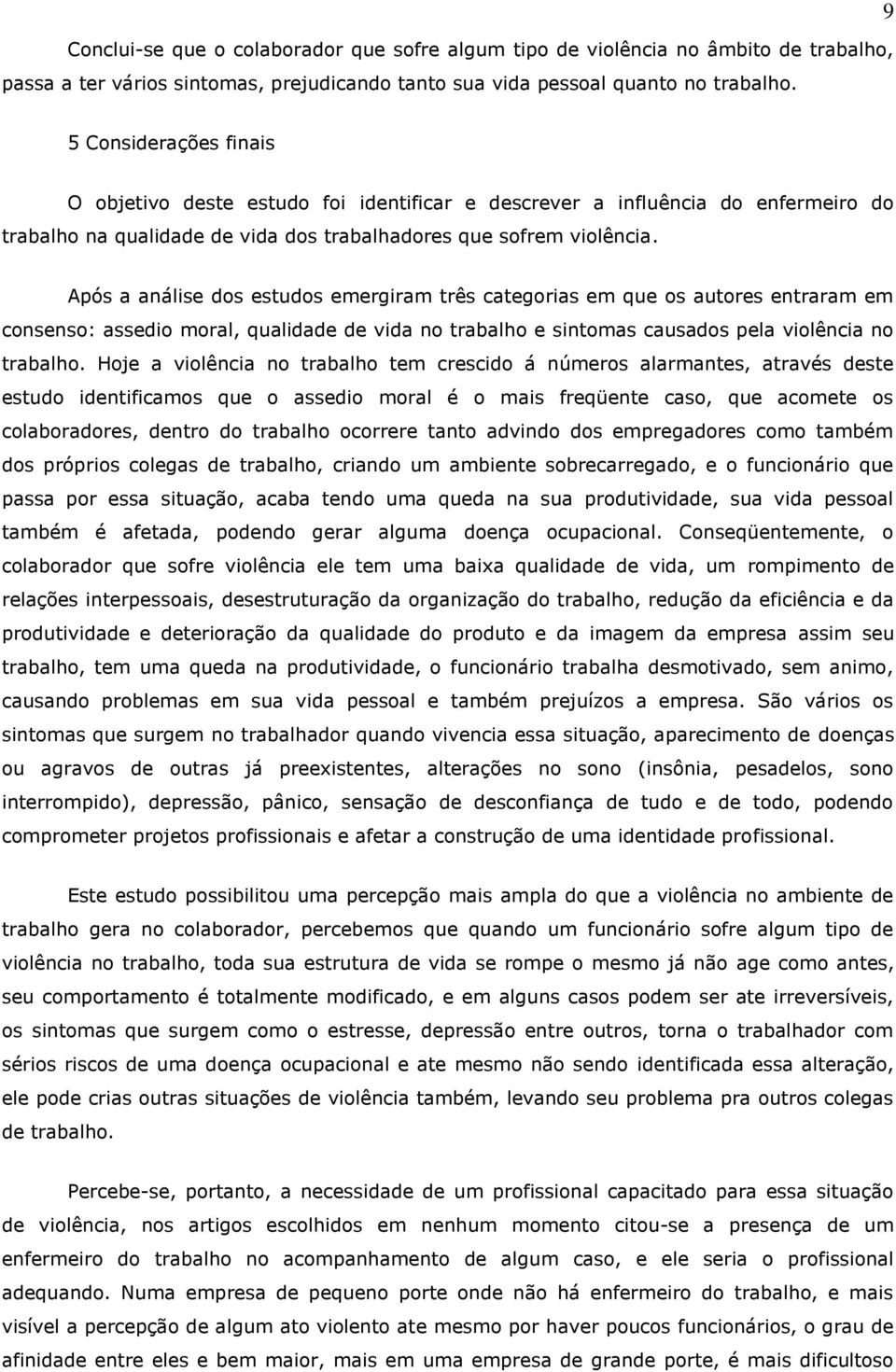 Após a análise dos estudos emergiram três categorias em que os autores entraram em consenso: assedio moral, qualidade de vida no trabalho e sintomas causados pela violência no trabalho.