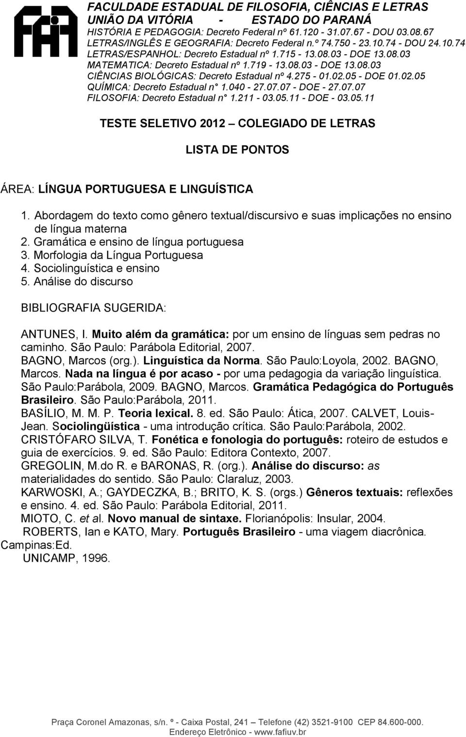 São Paulo: Parábola Editorial, 2007. BAGNO, Marcos (org.). Linguística da Norma. São Paulo:Loyola, 2002. BAGNO, Marcos. Nada na língua é por acaso - por uma pedagogia da variação linguística.