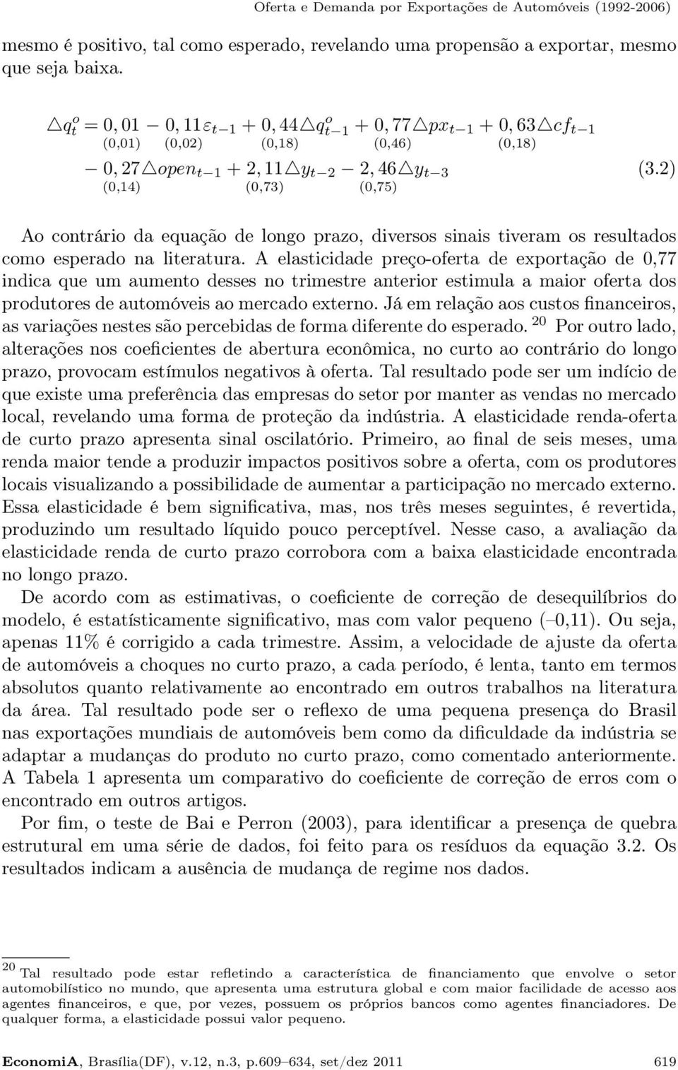 2) (0,14) (0,73) (0,75) Ao contrário da equação de longo prazo, diversos sinais tiveram os resultados como esperado na literatura.