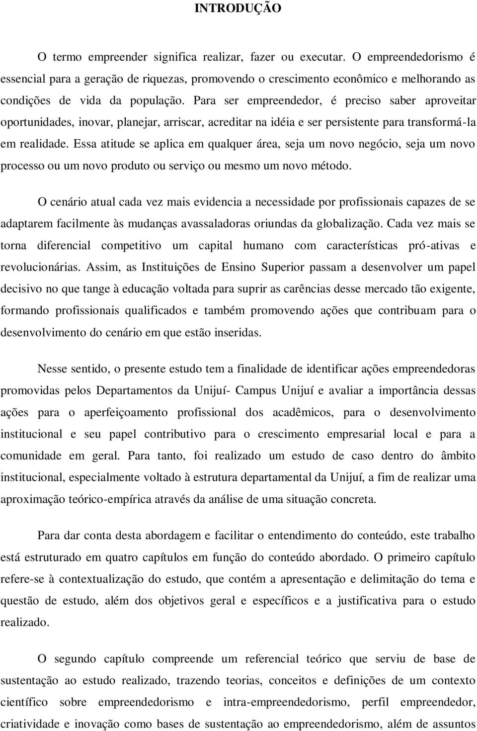 Para ser empreendedor, é preciso saber aproveitar oportunidades, inovar, planejar, arriscar, acreditar na idéia e ser persistente para transformá-la em realidade.