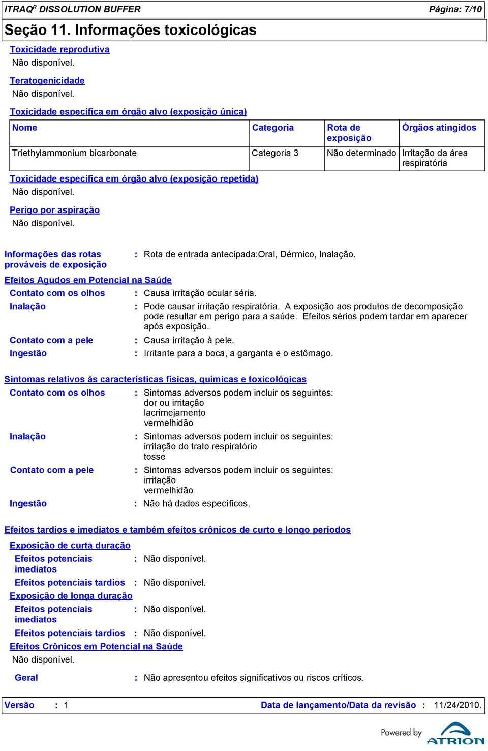 respiratória Toxicidade específica em órgão alvo (exposição repetida) Perigo por aspiração Categoria Rota de exposição Órgãos atingidos Informações das rotas prováveis de exposição Rota de entrada