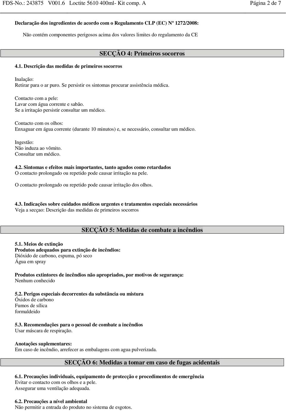 Se persistir os sintomas procurar assistência médica. Contacto com a pele: Lavar com água corrente e sabão. Se a irritaçáo persistir consultar um médico.