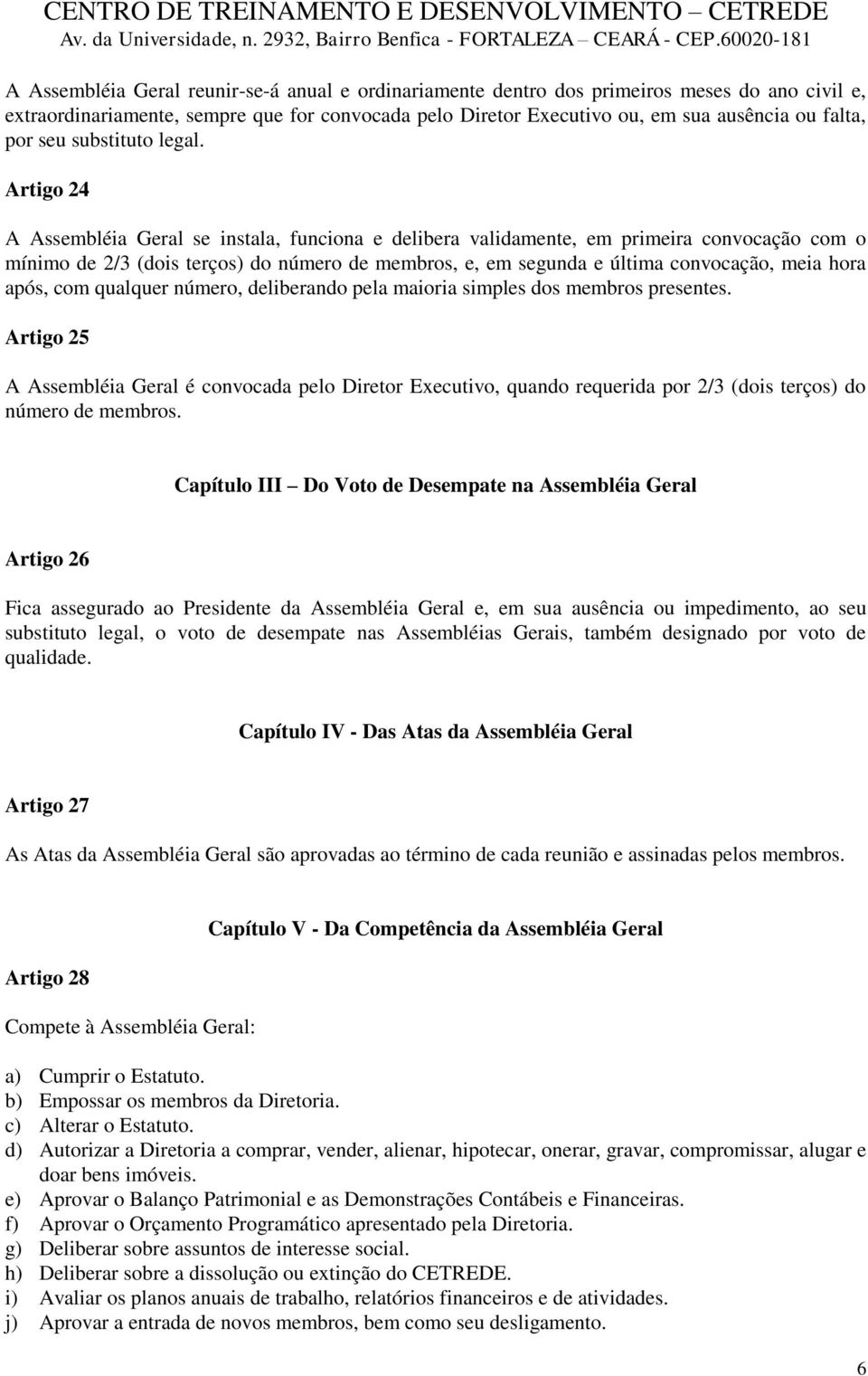 Artigo 24 A Assembléia Geral se instala, funciona e delibera validamente, em primeira convocação com o mínimo de 2/3 (dois terços) do número de membros, e, em segunda e última convocação, meia hora