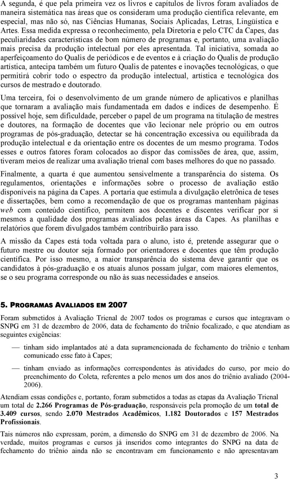 Essa medida expressa o reconhecimento, pela Diretoria e pelo CTC da Capes, das peculiaridades características de bom número de programas e, portanto, uma avaliação mais precisa da produção