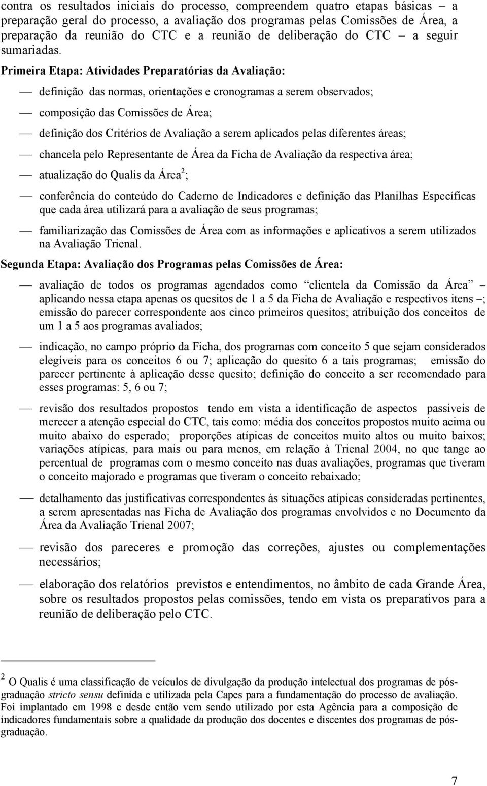 Primeira Etapa: Atividades Preparatórias da Avaliação: definição das normas, orientações e cronogramas a serem observados; composição das Comissões de Área; definição dos Critérios de Avaliação a