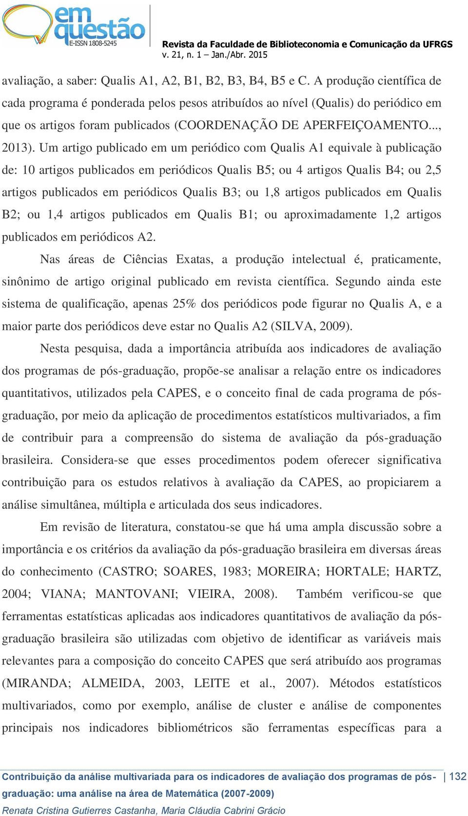 Um artigo publicado em um periódico com Qualis A1 equivale à publicação de: 10 artigos publicados em periódicos Qualis B5; ou 4 artigos Qualis B4; ou 2,5 artigos publicados em periódicos Qualis B3;