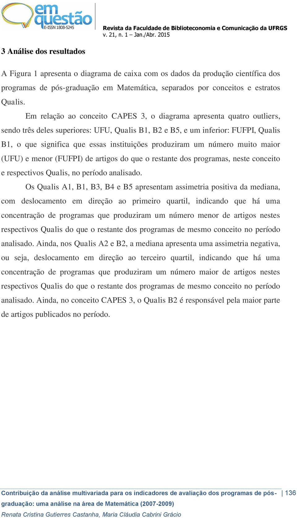 produziram um número muito maior (UFU) e menor (FUFPI) de artigos do que o restante dos programas, neste conceito e respectivos Qualis, no período analisado.