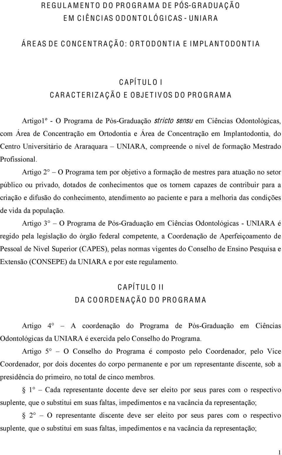 Ortodontia e Área de Concentração em Implantodontia, do Centro Universitário de Araraquara UNIARA, compreende o nível de formação Mestrado Profissional.