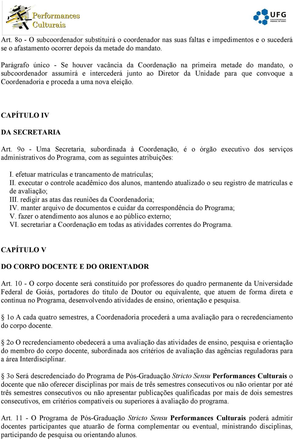 uma nova eleição. CAPÍTULO IV DA SECRETARIA Art. 9o - Uma Secretaria, subordinada à Coordenação, é o órgão executivo dos serviços administrativos do Programa, com as seguintes atribuições: I.