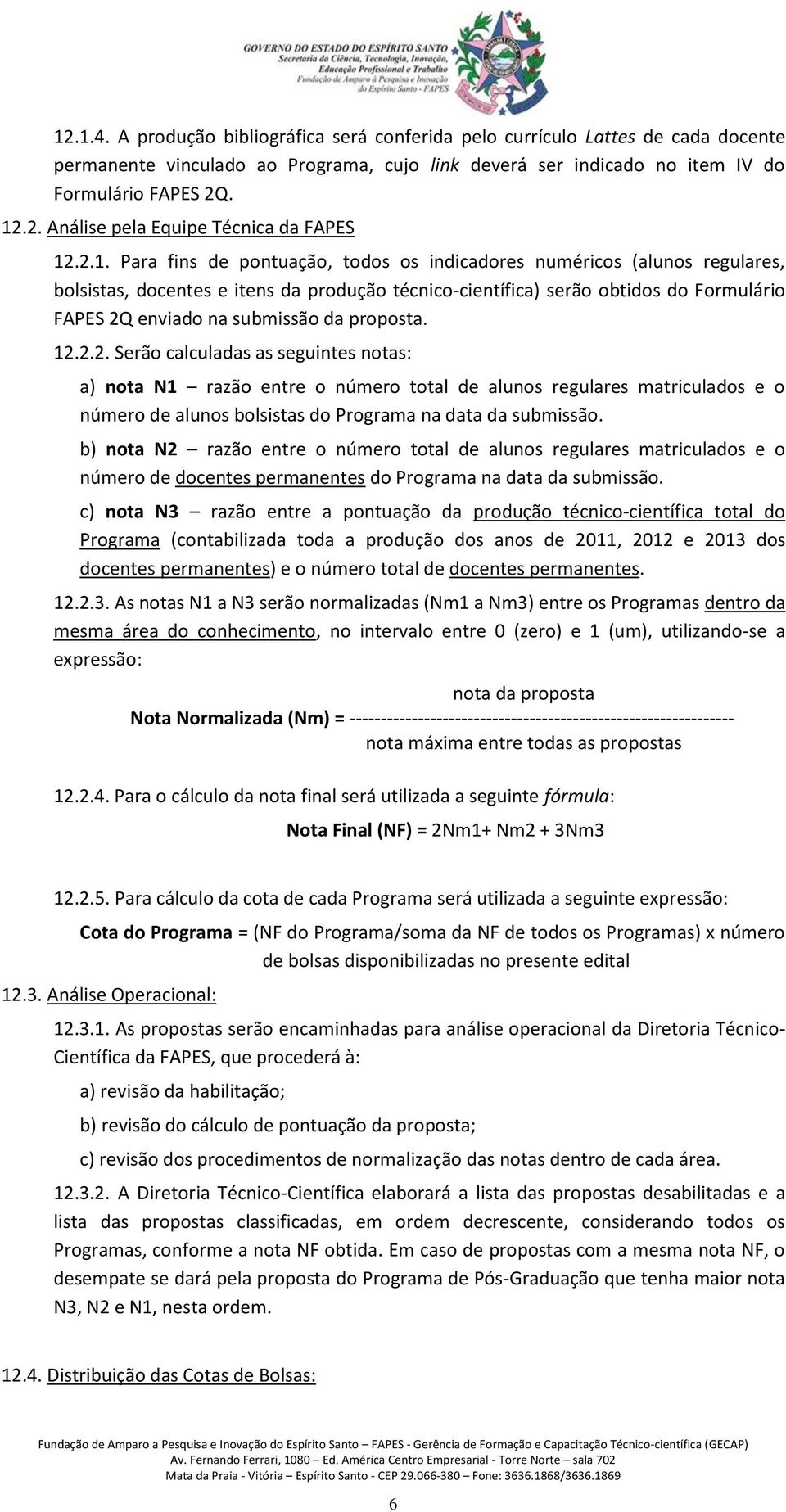 proposta. 12.2.2. Serão calculadas as seguintes notas: a) nota N1 razão entre o número total de alunos regulares matriculados e o número de alunos bolsistas do Programa na data da submissão.