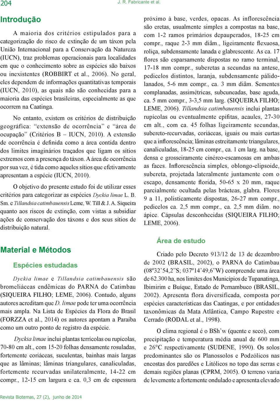 localidades em que o conhecimento sobre as espécies são baixos ou inexistentes (ROBBIRT et al., 2006).