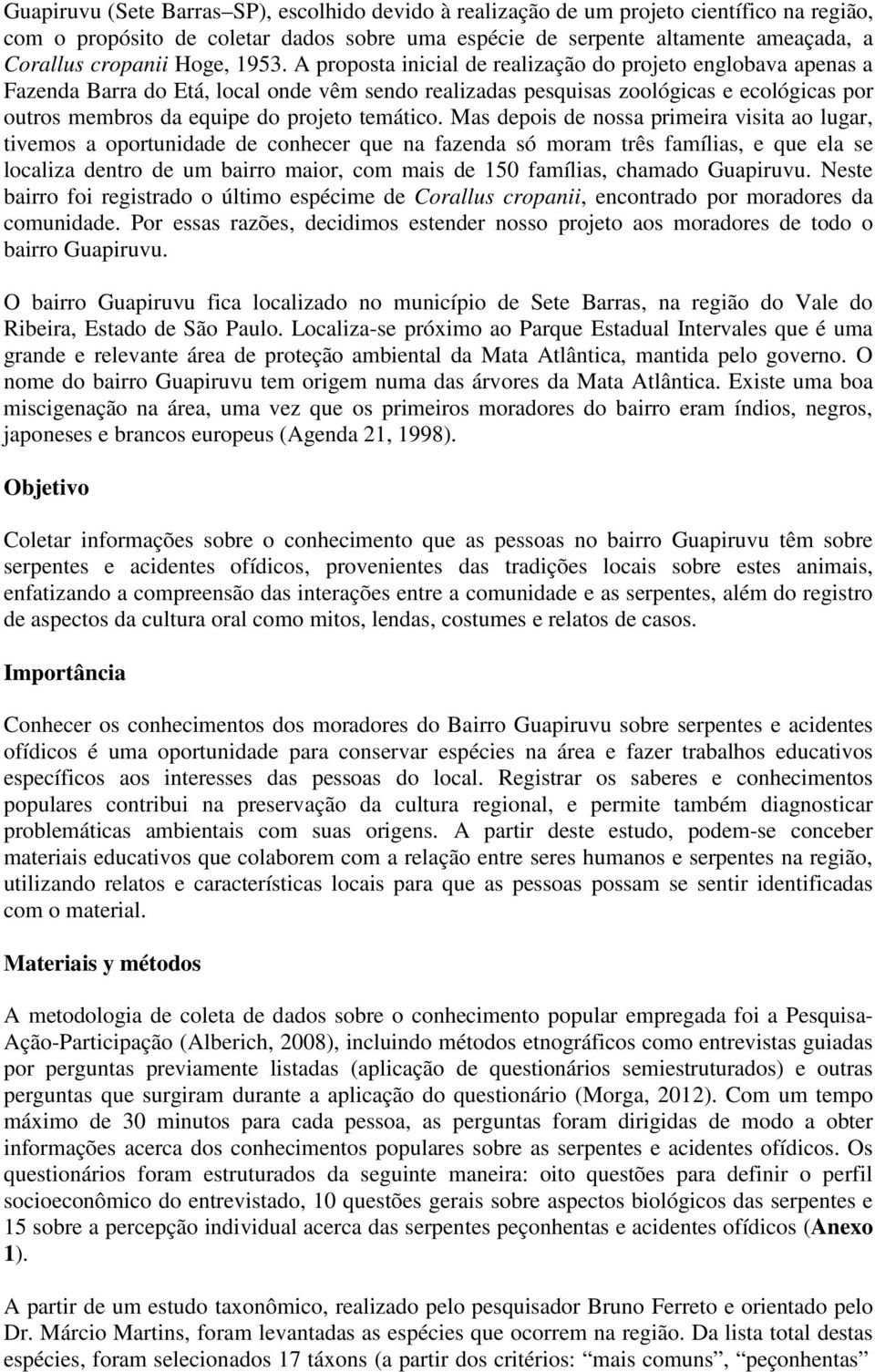 A proposta inicial de realização do projeto englobava apenas a Fazenda Barra do Etá, local onde vêm sendo realizadas pesquisas zoológicas e ecológicas por outros membros da equipe do projeto temático.