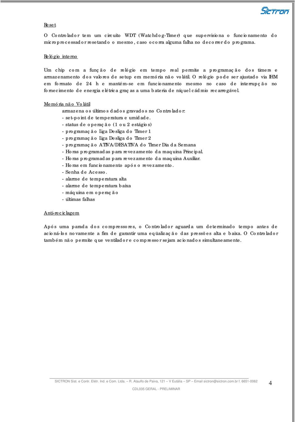 O relógio pode ser ajustado via IHM em formato de 24 h e mantém-se em funcionamento mesmo no caso de interrupçã o no fornecimento de energia elétrica graças a uma bateria de níquel cádmio