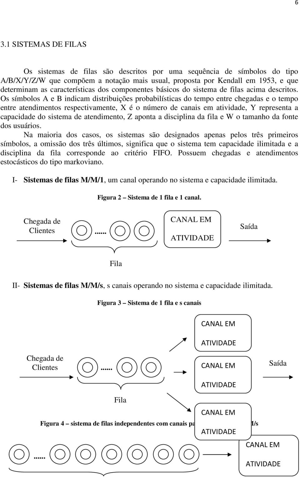 Os símbolos A e B idicam disibuições pobabilísicas do empo ee chegadas e o empo ee aedimeos especivamee, é o úmeo de caais em aividade, Y epesea a capacidade do sisema de aedimeo, Z apoa a disciplia