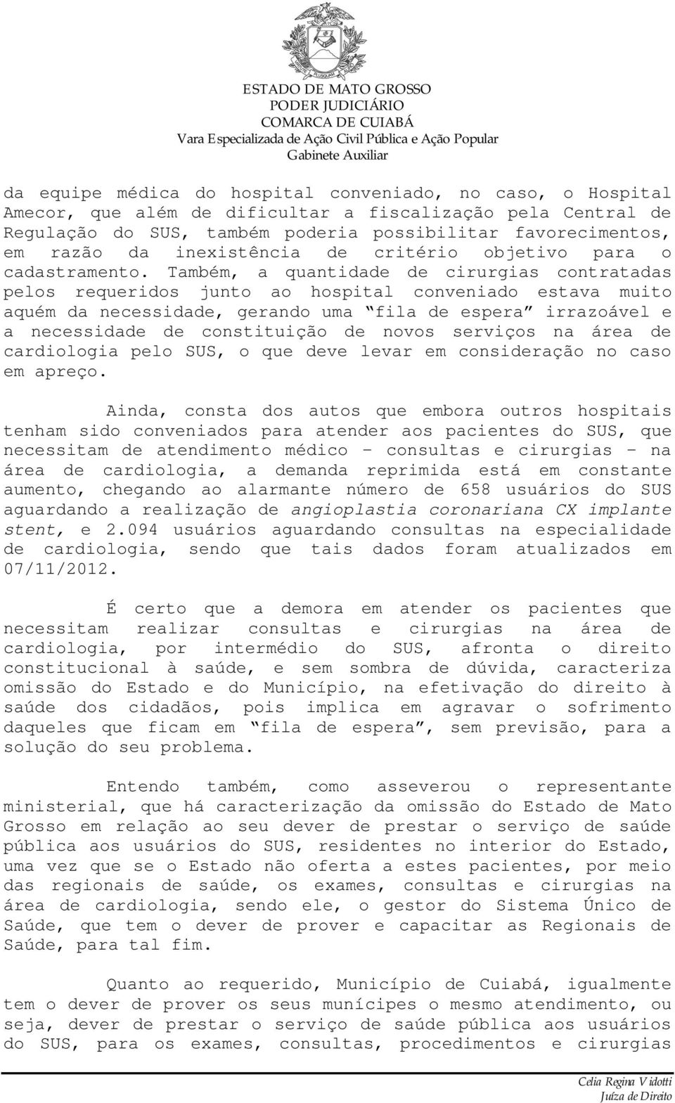 Também, a quantidade de cirurgias contratadas pelos requeridos junto ao hospital conveniado estava muito aquém da necessidade, gerando uma fila de espera irrazoável e a necessidade de constituição de