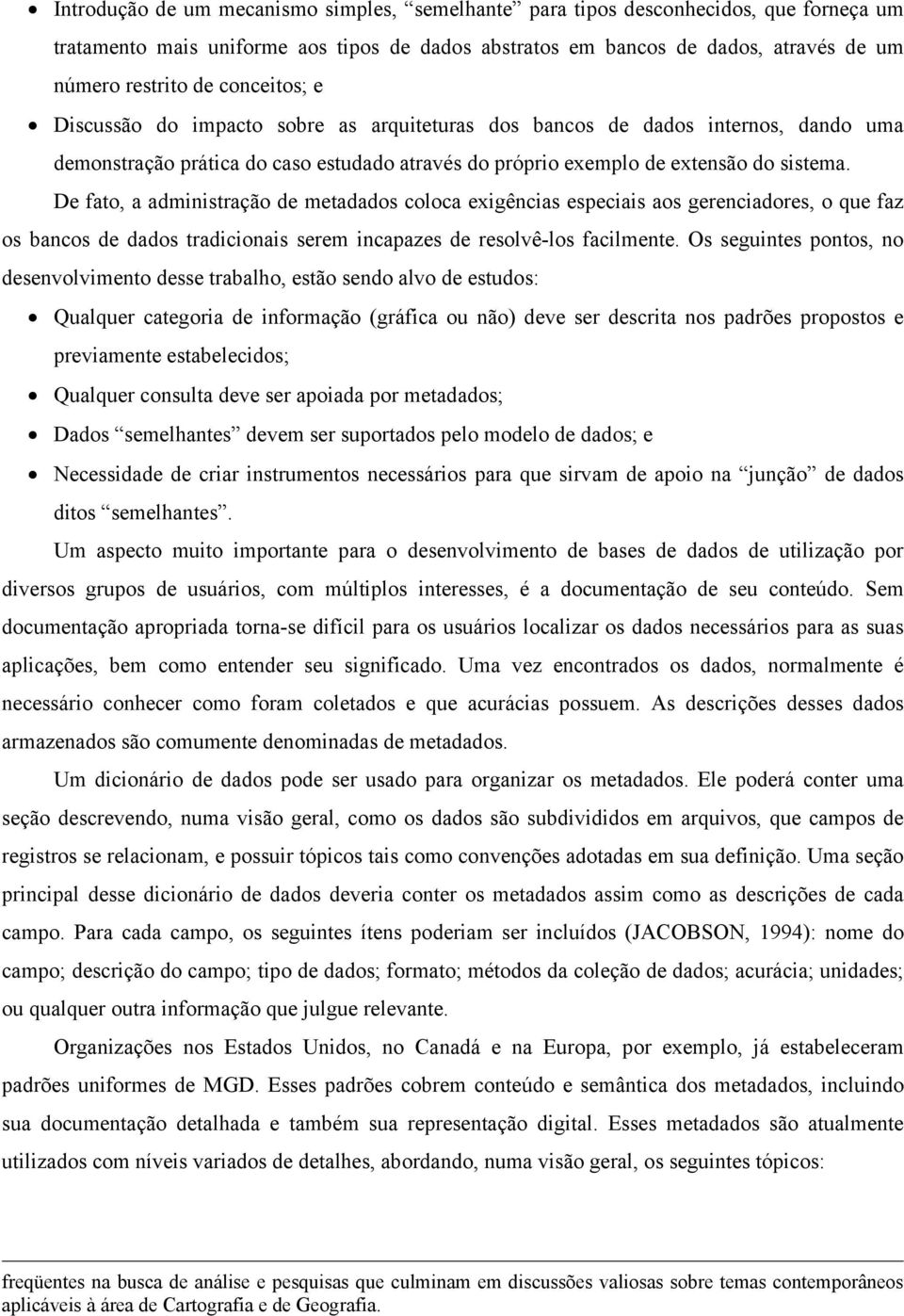 De fato, a administração de metadados coloca exigências especiais aos gerenciadores, o que faz os bancos de dados tradicionais serem incapazes de resolvê-los facilmente.