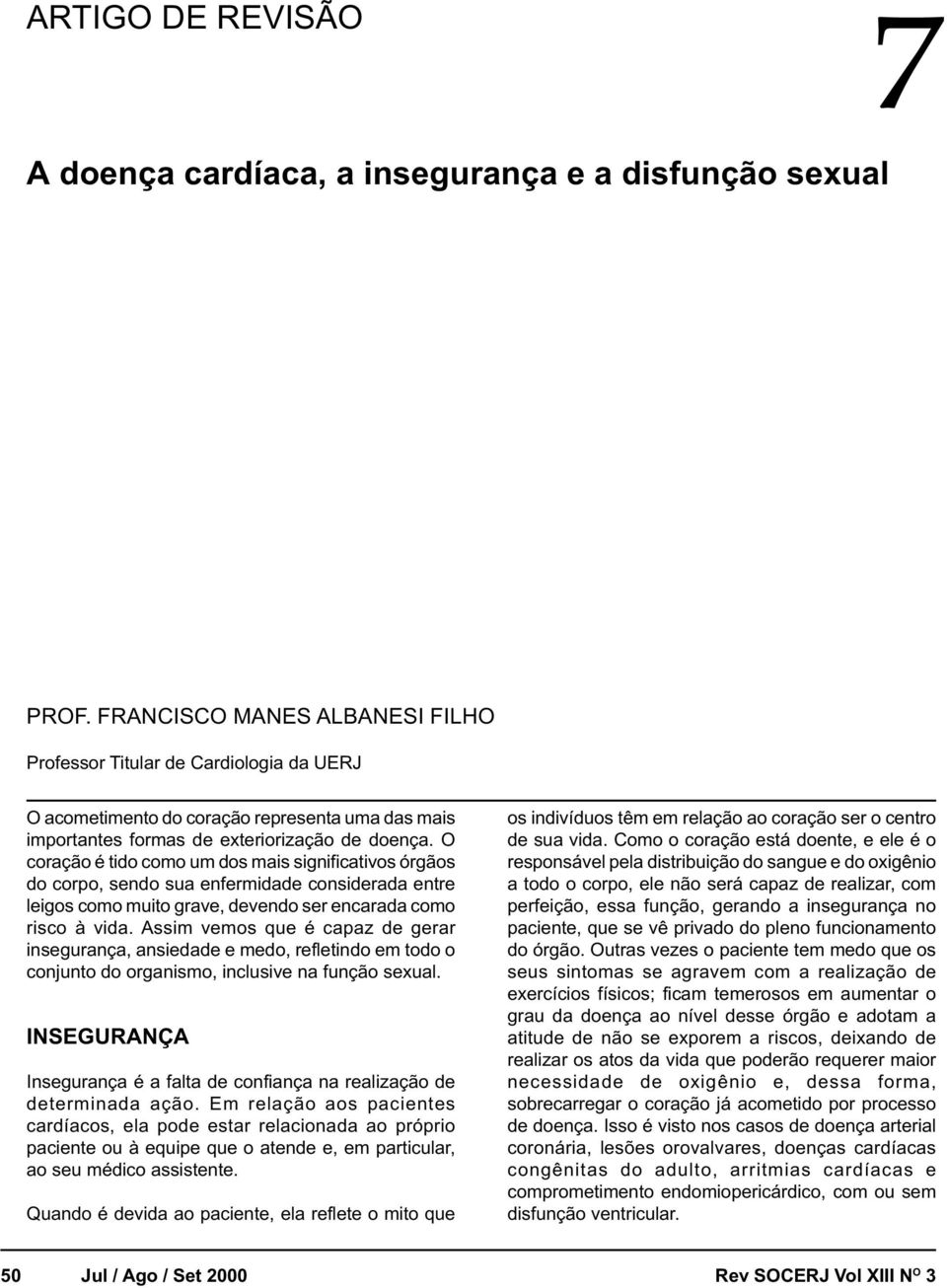 O coração é tido como um dos mais significativos órgãos do corpo, sendo sua enfermidade considerada entre leigos como muito grave, devendo ser encarada como risco à vida.