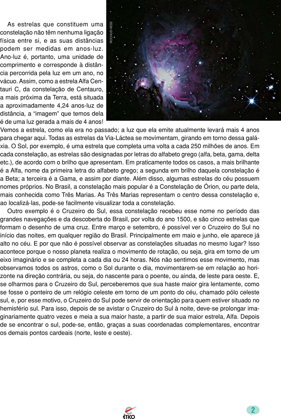 Assim, como a estrela Alfa Centauri C, da constelação de Centauro, a mais próxima da Terra, está situada a aproximadamente 4,24 anos-luz de distância, a imagem que temos dela é de uma luz gerada a