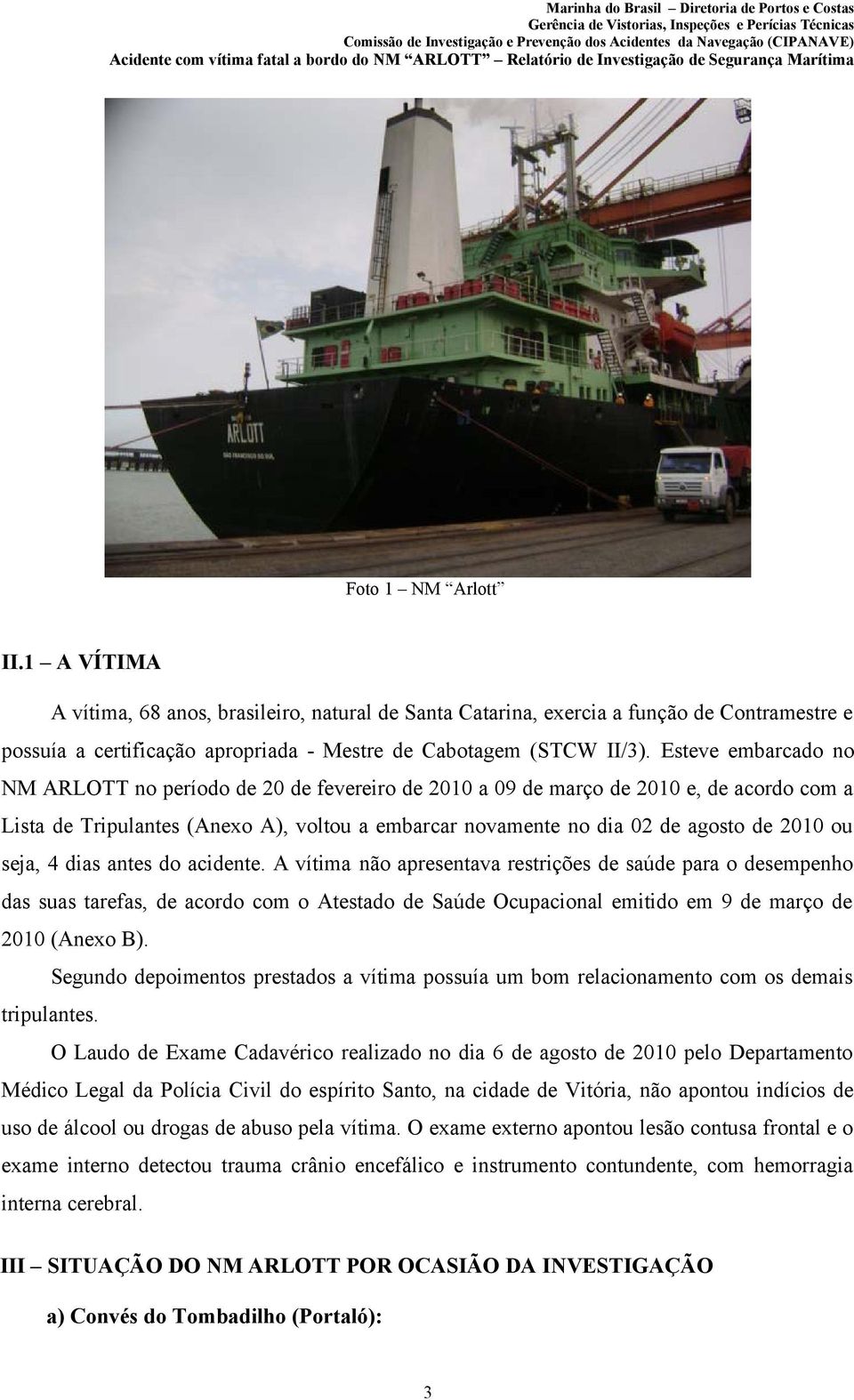 seja, 4 dias antes do acidente. A vítima não apresentava restrições de saúde para o desempenho das suas tarefas, de acordo com o Atestado de Saúde Ocupacional emitido em 9 de março de 2010 (Anexo B).