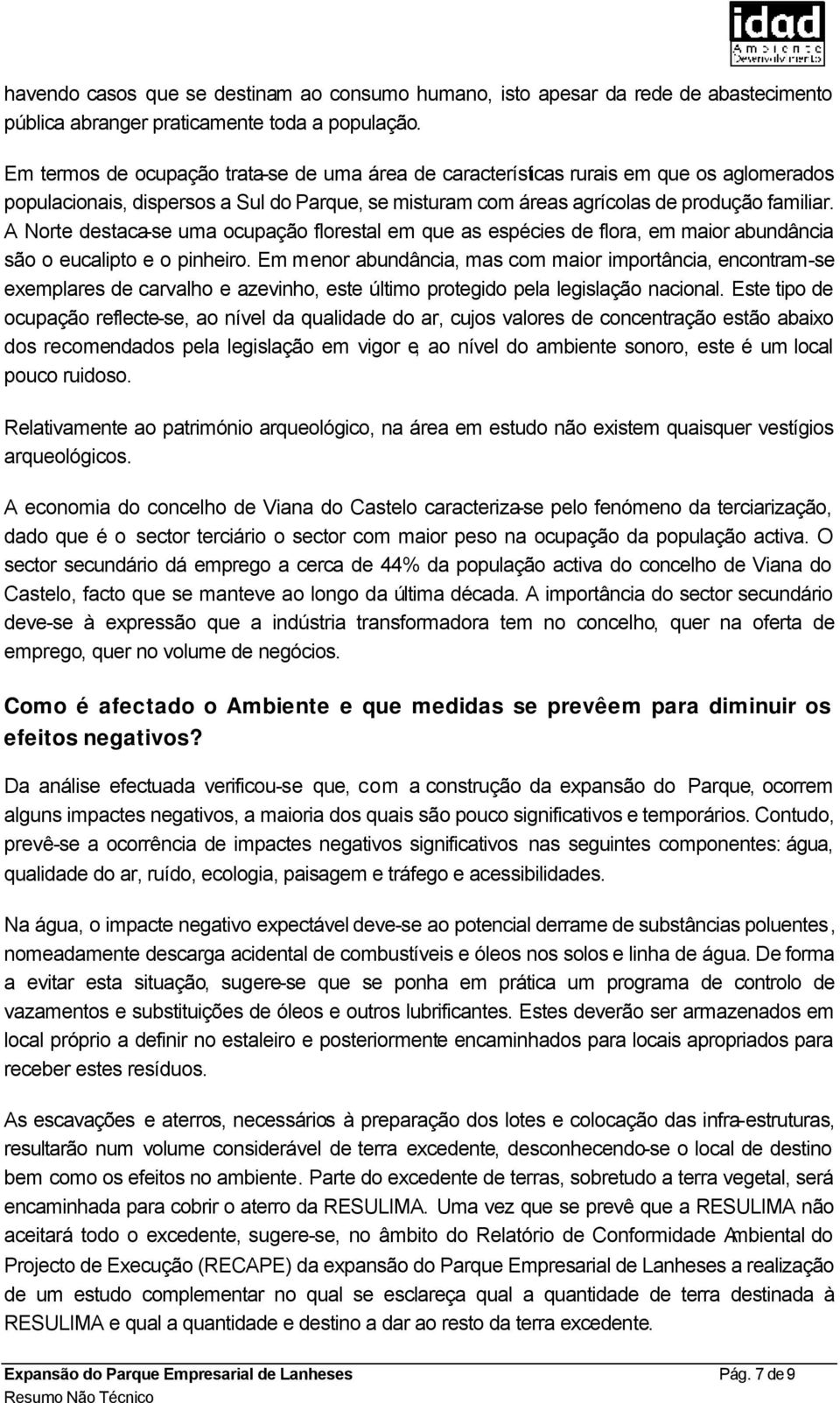 A Norte destaca-se uma ocupação florestal em que as espécies de flora, em maior abundância são o eucalipto e o pinheiro.