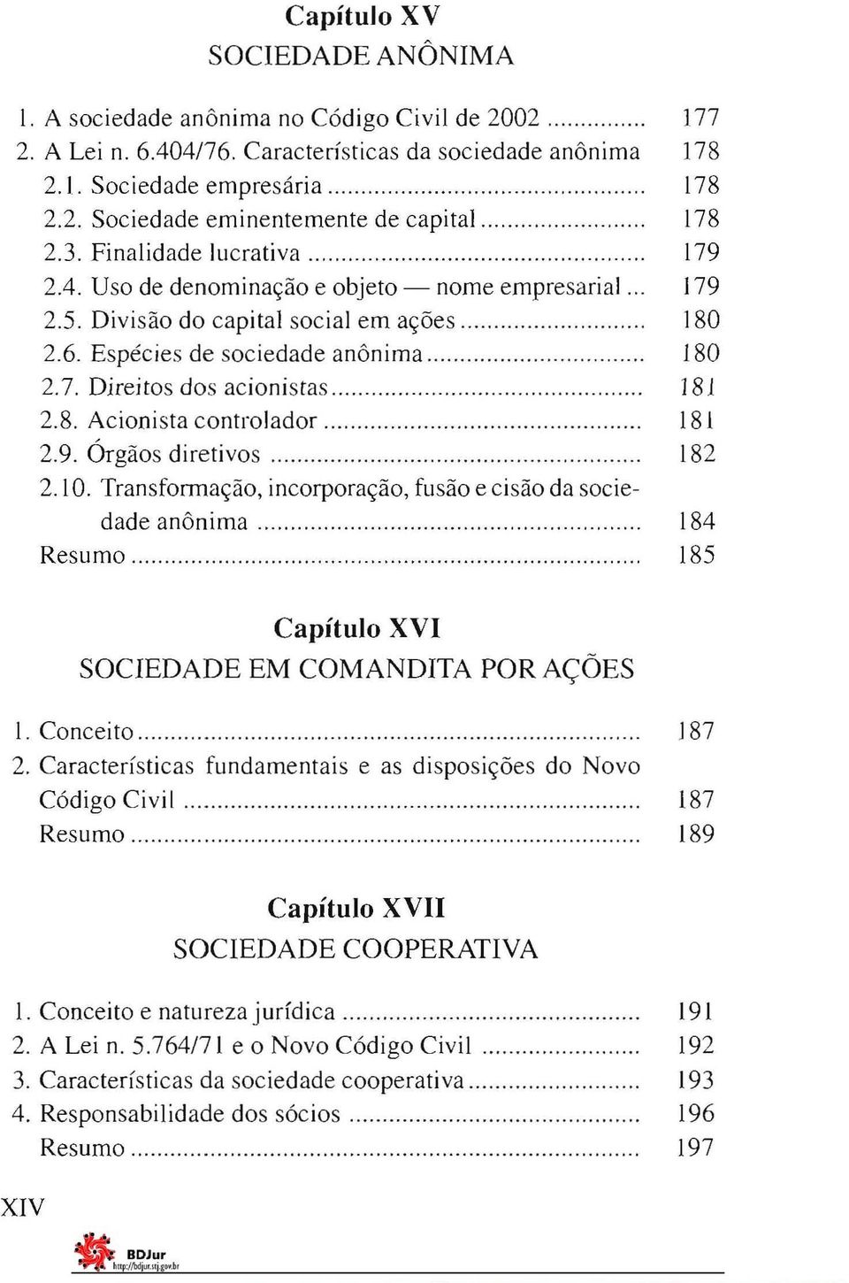 .. 181 2.8. Acionista controlador. 181 2.9. Órgãos diretivos 182 2. 10. Transformação, incorporação, fusão e cisão da sociedade anônima 184 Resumo 185 Capítulo XVI SOCIEDADE EM COMANDITA POR AÇÕES I.